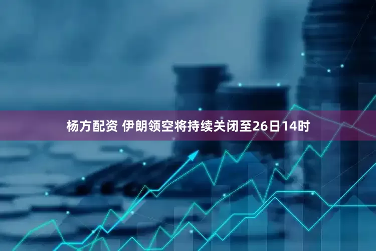 杨方配资 伊朗领空将持续关闭至26日14时