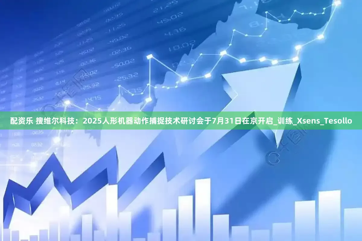 配资乐 搜维尔科技：2025人形机器动作捕捉技术研讨会于7月31日在京开启_训练_Xsens_Tesollo