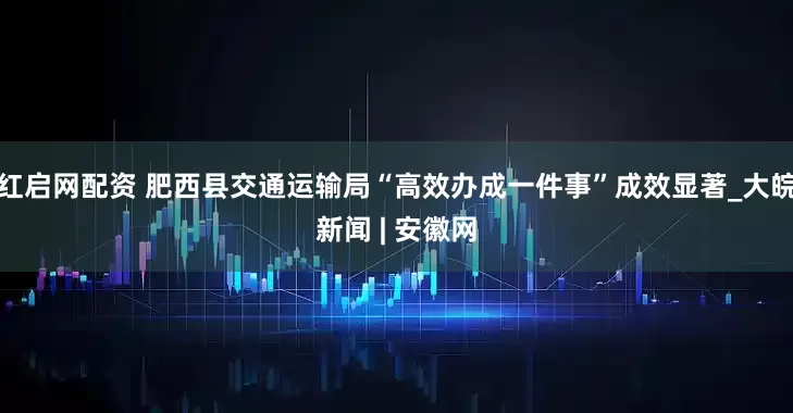 红启网配资 肥西县交通运输局“高效办成一件事”成效显著_大皖新闻 | 安徽网