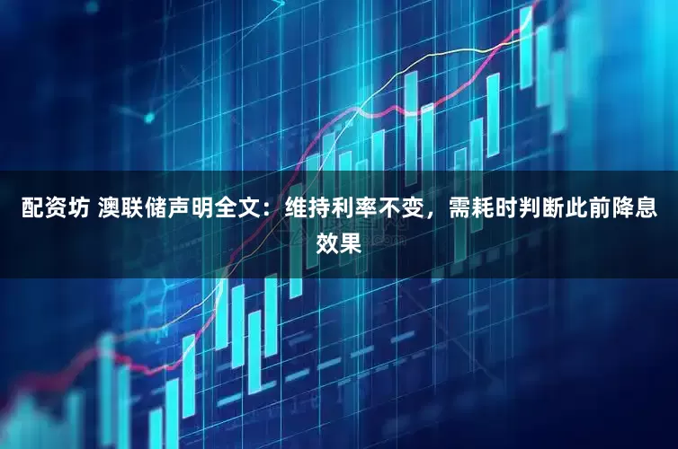 配资坊 澳联储声明全文：维持利率不变，需耗时判断此前降息效果