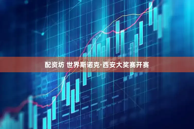 配资坊 世界斯诺克·西安大奖赛开赛