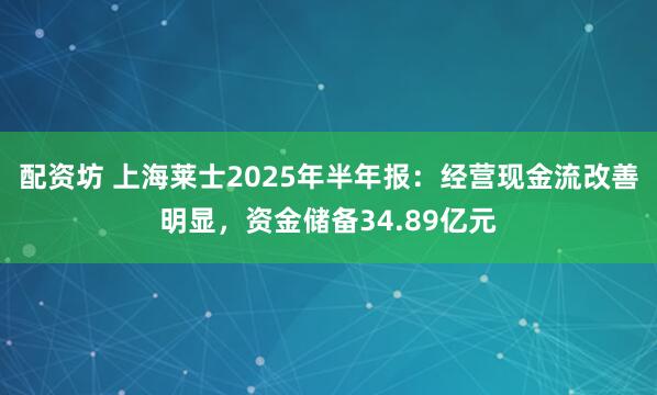 配资坊 上海莱士2025年半年报：经营现金流改善明显，资金储备34.89亿元