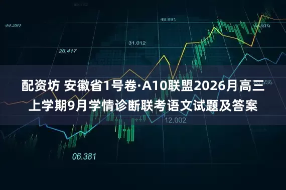 配资坊 安徽省1号卷·A10联盟2026月高三上学期9月学情诊断联考语文试题及答案